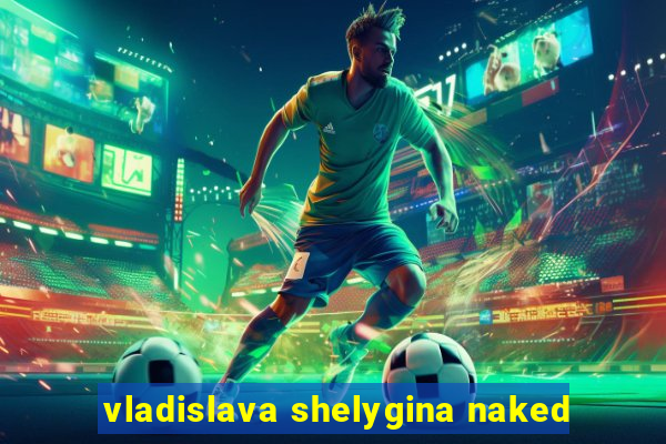 vladislava shelygina naked